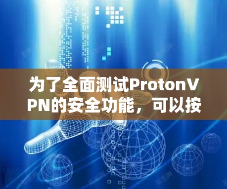 为了全面测试ProtonVPN的安全功能，可以按照以下步骤进行