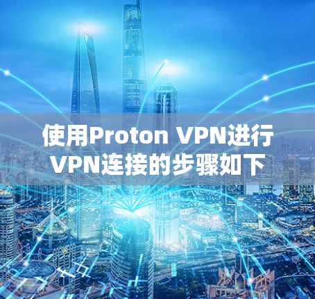 使用Proton VPN进行VPN连接的步骤如下
