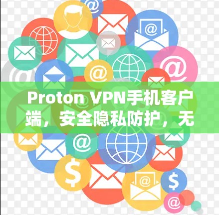 Proton VPN手机客户端，安全隐私防护，无广告干扰，便捷高效
