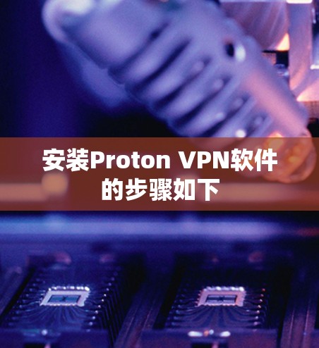安装Proton VPN软件的步骤如下