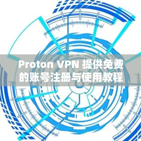 Proton VPN 提供免费的账号注册与使用教程，帮助用户轻松访问公开的互联网资源。以下是详细的步骤指南