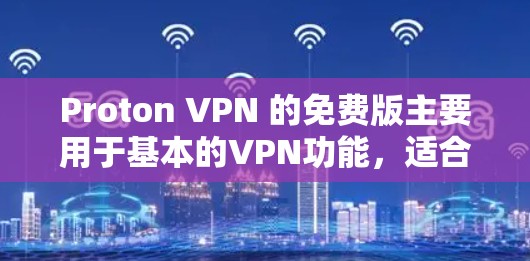 Proton VPN 的免费版主要用于基本的VPN功能，适合需要访问IP地址和配置的用户。以下是关于免费版服务器节点的详细信息