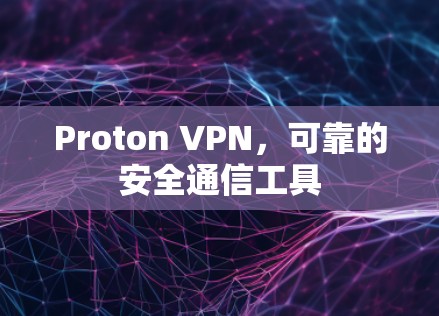 Proton VPN,可靠的安全通信工具 Proton VPN,可靠的安全通信工具