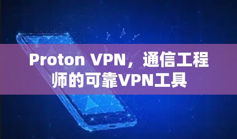 Proton VPN,通信工程师的可靠VPN工具 Proton VPN,通信工程师的可靠VPN工具