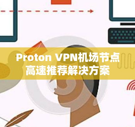 Proton VPN机场节点高速推荐解决方案