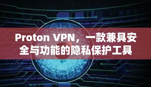 Proton VPN,一款兼具安全与功能的隐私保护工具 Proton VPN,一款兼具安全与功能的隐私保护工具