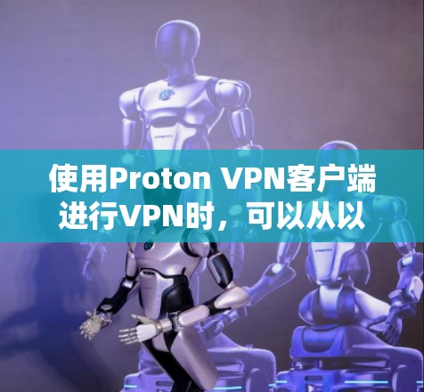 使用Proton VPN客户端进行VPN时,可以从以下几个方面入手,了解其功能、设置和使用方法 使用Proton VPN客户端进行VPN时,可以从以下几个方面入手,了解其功能、设置和使用方法