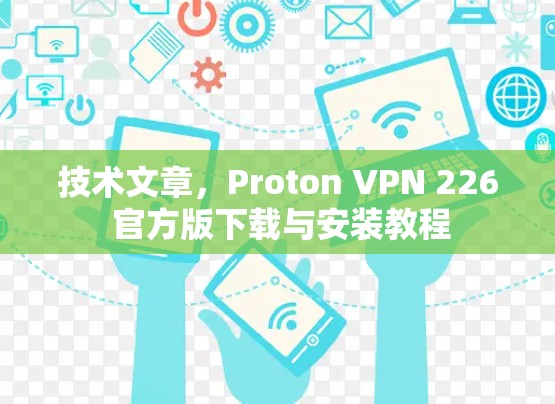 技术文章,Proton VPN 226 官方版下载与安装教程 技术文章,Proton VPN 226 官方版下载与安装教程