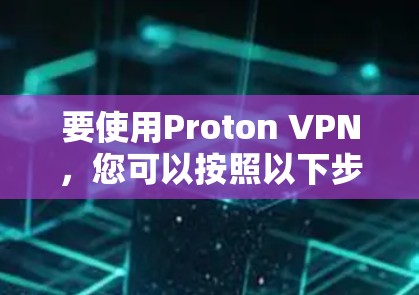 要使用Proton VPN,您可以按照以下步骤操作 要使用Proton VPN,您可以按照以下步骤操作