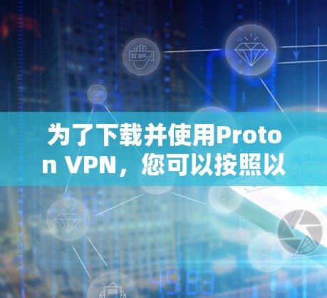 为了下载并使用Proton VPN,您可以按照以下步骤操作 为了下载并使用Proton VPN,您可以按照以下步骤操作