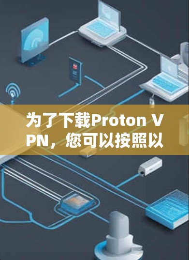 为了下载Proton VPN,您可以按照以下步骤操作 为了下载Proton VPN,您可以按照以下步骤操作