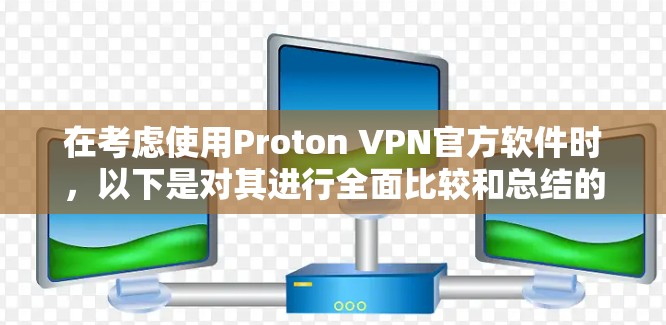 在考虑使用Proton VPN官方软件时,以下是对其进行全面比较和总结的关键点 在考虑使用Proton VPN官方软件时,以下是对其进行全面比较和总结的关键点