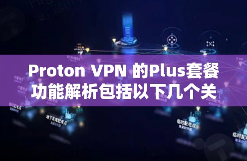 Proton VPN 的Plus套餐功能解析包括以下几个关键方面 Proton VPN 的Plus套餐功能解析包括以下几个关键方面