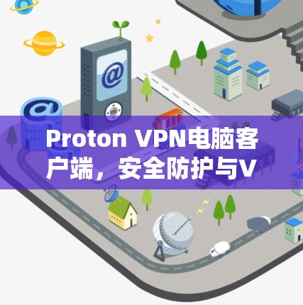 Proton VPN电脑客户端,安全防护与VPN解决方案 Proton VPN电脑客户端,安全防护与VPN解决方案