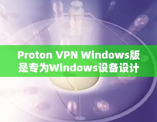 Proton VPN Windows版是专为Windows设备设计的VPN解决方案，提供多种加密协议和功能选项。以下是详细的使用指南