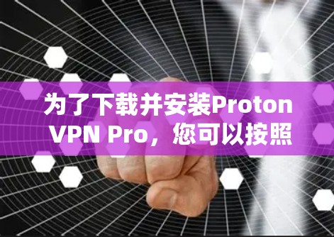 为了下载并安装Proton VPN Pro，您可以按照以下步骤进行