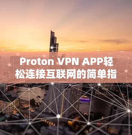 Proton VPN APP轻松连接互联网的简单指南
