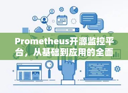 Prometheus开源监控平台，从基础到应用的全面解析