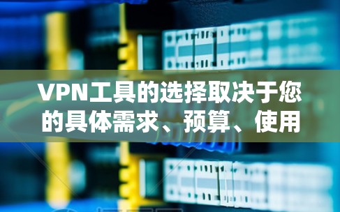 VPN工具的选择取决于您的具体需求、预算、使用场景以及技术背景。以下是一些综合考虑后推荐的VPN工具和方案，帮助您找到最适合的解决方案