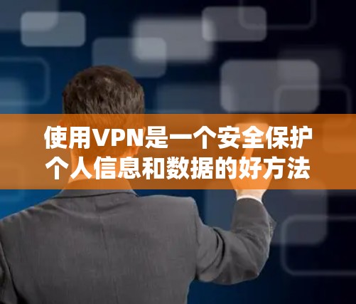 使用VPN是一个安全保护个人信息和数据的好方法。以下是详细的步骤指南，帮助您系统地使用VPN