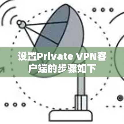 设置Private VPN客户端的步骤如下