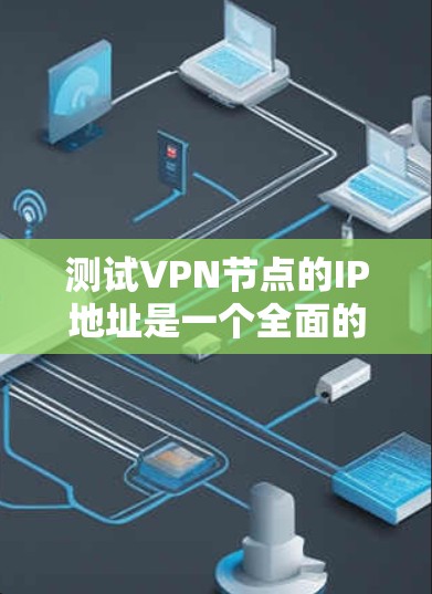 测试VPN节点的IP地址是一个全面的过程，涉及多个步骤和注意事项。以下是一步步的指南，帮助你顺利完成测试