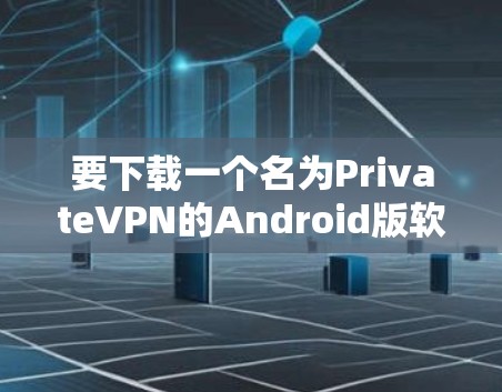 要下载一个名为PrivateVPN的Android版软件，您可以按照以下步骤进行操作