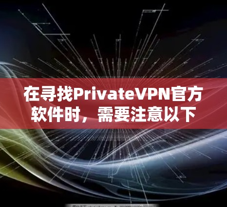 在寻找PrivateVPN官方软件时，需要注意以下几点