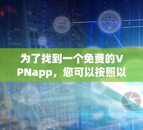 为了找到一个免费的VPNapp，您可以按照以下步骤操作