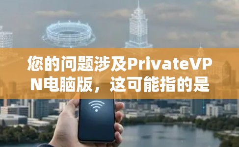 您的问题涉及PrivateVPN电脑版，这可能指的是一种针对个人电脑设计的VPN软件，专为电脑设备而设计，提供更便捷的VPN功能。以下是关于PrivateVPN电脑版的详细信息