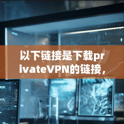 以下链接是下载privateVPN的链接，建议您从安全可靠的来源下载