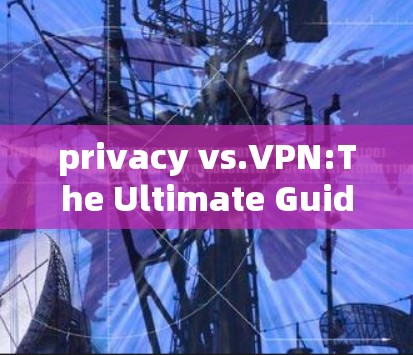 privacy vs.VPN:The Ultimate Guide to Secure Communication