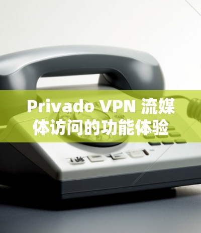 Privado VPN 流媒体访问的功能体验可以从多个维度进行优化，以提升安全性、用户体验以及设备管理等方面。以下是对Privado VPN 流媒体访问功能体验的详细分析和优化建议