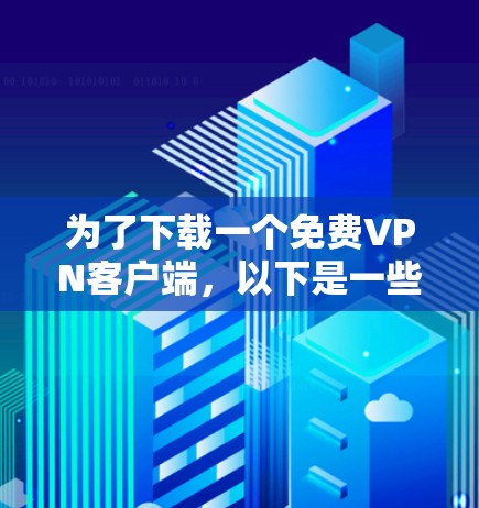 为了下载一个免费VPN客户端，以下是一些推荐的网站，考虑到它们的自由度、安全性和功能