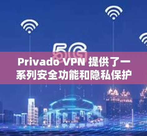 Privado VPN 提供了一系列安全功能和隐私保护措施，旨在帮助用户在使用VPN服务时更好地保护个人隐私。以下是Privado VPN在隐私方面的主要功能和特点