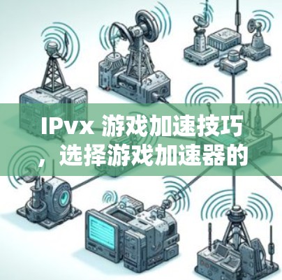IPvx 游戏加速技巧，选择游戏加速器的最佳实践