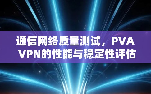 通信网络质量测试，PVA VPN的性能与稳定性评估