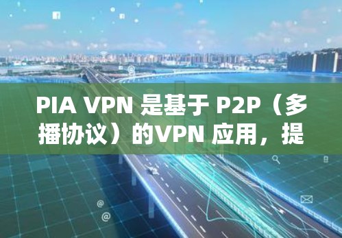 PIA VPN 是基于 P2P(多播协议)的VPN 应用,提供更灵活的网络连接方式,适用于需灵活数据流传输需求的用户。以下是关于 PIA VPN 的详细信息 PIA VPN 是基于 P2P(多播协议)的VPN 应用,提供更灵活的网络连接方式,适用于需灵活数据流传输需求的用户。以下是关于 PIA VPN 的详细信息