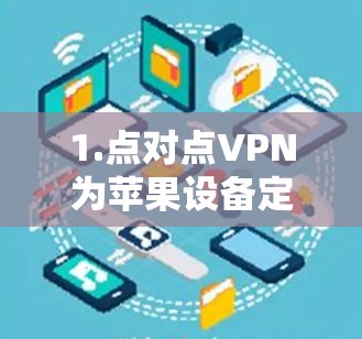 1.点对点VPN为苹果设备定制，下载安装可行