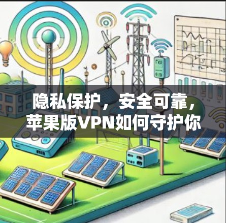 隐私保护,安全可靠,苹果版VPN如何守护你的隐私 隐私保护,安全可靠,苹果版VPN如何守护你的隐私
