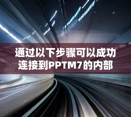 通过以下步骤可以成功连接到PPTM7的内部服务器