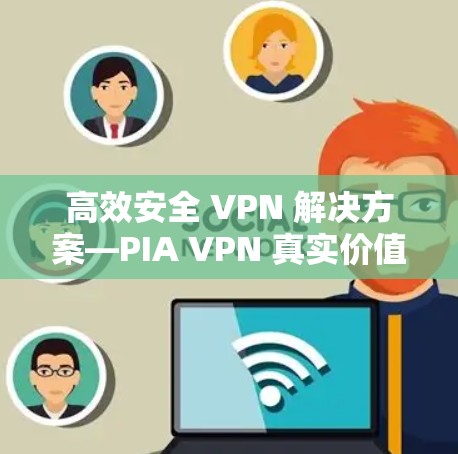 高效安全 VPN 解决方案—PIA VPN 真实价值