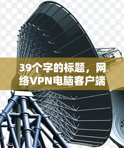 39个字的标题，网络VPN电脑客户端推荐