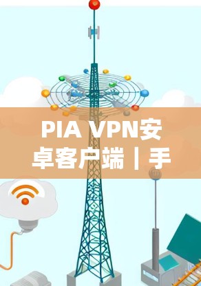 PIA VPN安卓客户端｜手机连接教程