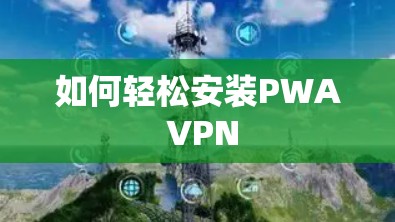 如何轻松安装PWA VPN