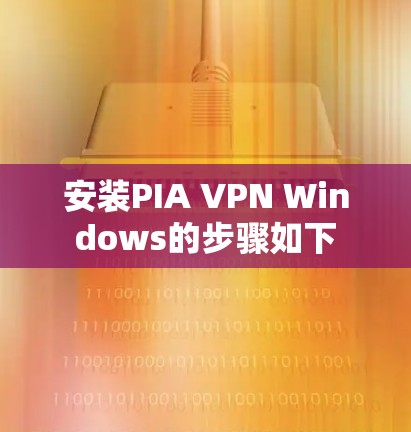 安装PIA VPN Windows的步骤如下