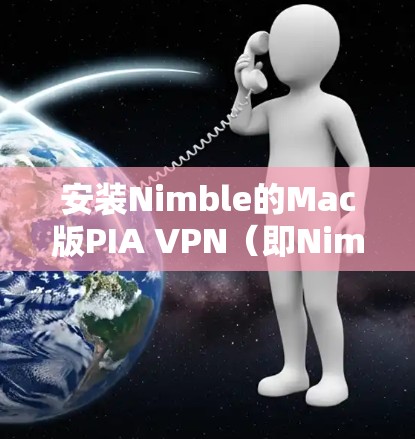 安装Nimble的Mac版PIA VPN（即Nimble Web3）需要遵循以下步骤，确保操作顺利进行