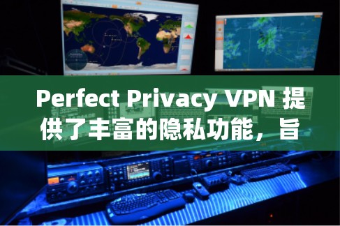 Perfect Privacy VPN 提供了丰富的隐私功能,旨在保护用户的个人数据和隐私。以下是其在隐私方面的主要功能和特点 Perfect Privacy VPN 提供了丰富的隐私功能,旨在保护用户的个人数据和隐私。以下是其在隐私方面的主要功能和特点