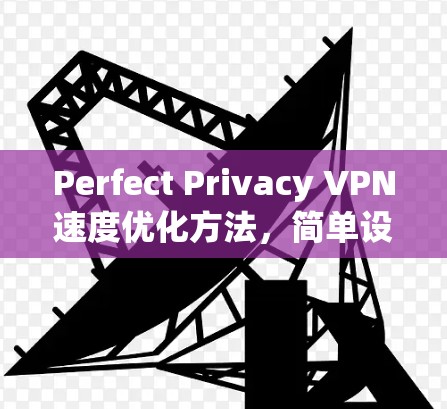 Perfect Privacy VPN速度优化方法,简单设置,轻松提升VPN体验 Perfect Privacy VPN速度优化方法,简单设置,轻松提升VPN体验