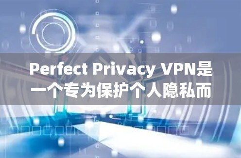 Perfect Privacy VPN是一个专为保护个人隐私而设计的VPN服务,提供加密连接和安全访问。以下是一个简化的Perfect Privacy VPN手机教程,涵盖基本操作步骤 Perfect Privacy VPN是一个专为保护个人隐私而设计的VPN服务,提供加密连接和安全访问。以下是一个简化的Perfect Privacy VPN手机教程,涵盖基本操作步骤
